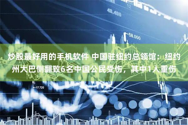 炒股最好用的手机软件 中国驻纽约总领馆：纽约州大巴侧翻致6名中国公民受伤，其中1人重伤