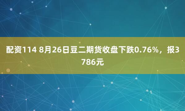 配资114 8月26日豆二期货收盘下跌0.76%，报3786元