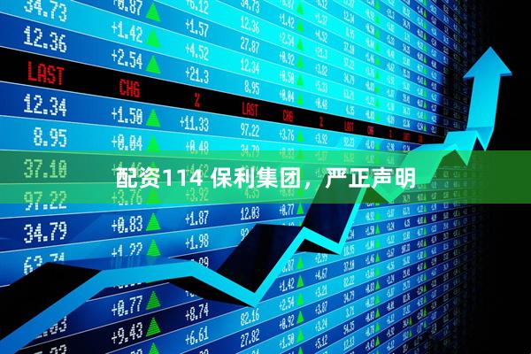 配资114 保利集团，严正声明